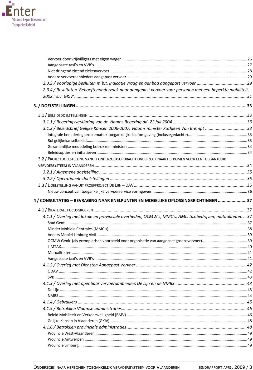 .. 31 3. / DOELSTELLINGEN... 33 3.1 / BELEIDSDOELSTELLINGEN... 33 3.1.1 / Regeringsverklaring van de Vlaams Regering dd. 22 juli 2004... 33 3.1.2 / Beleidsbrief Gelijke Kansen 2006-2007, Vlaams minister Kathleen Van Brempt.