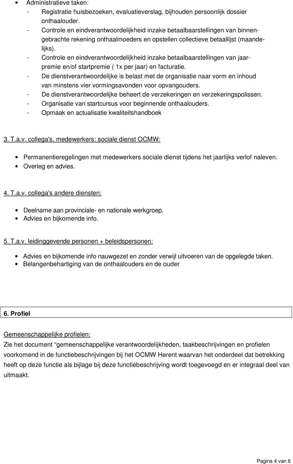 - Controle en eindverantwoordelijkheid inzake betaalbaarstellingen van jaarpremie en/of startpremie ( 1x per jaar) en facturatie.