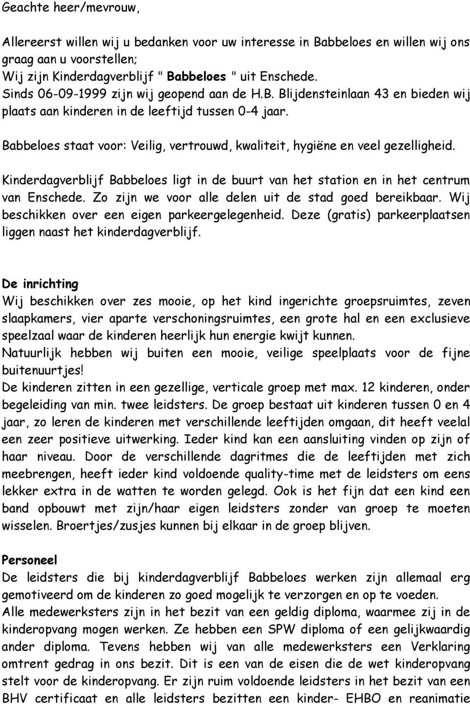 Babbeloes staat voor: Veilig, vertrouwd, kwaliteit, hygiëne en veel gezelligheid. Kinderdagverblijf Babbeloes ligt in de buurt van het station en in het centrum van Enschede.