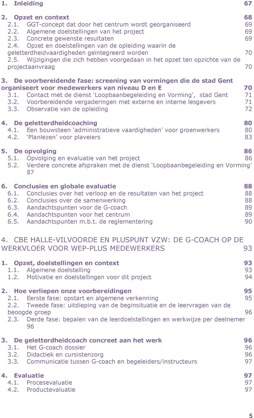 De voorbereidende fase: screening van vormingen die de stad Gent organiseert voor medewerkers van niveau D en E 70 3.1. Contact met de dienst Loopbaanbegeleiding en Vorming, stad Gent 71 3.2.