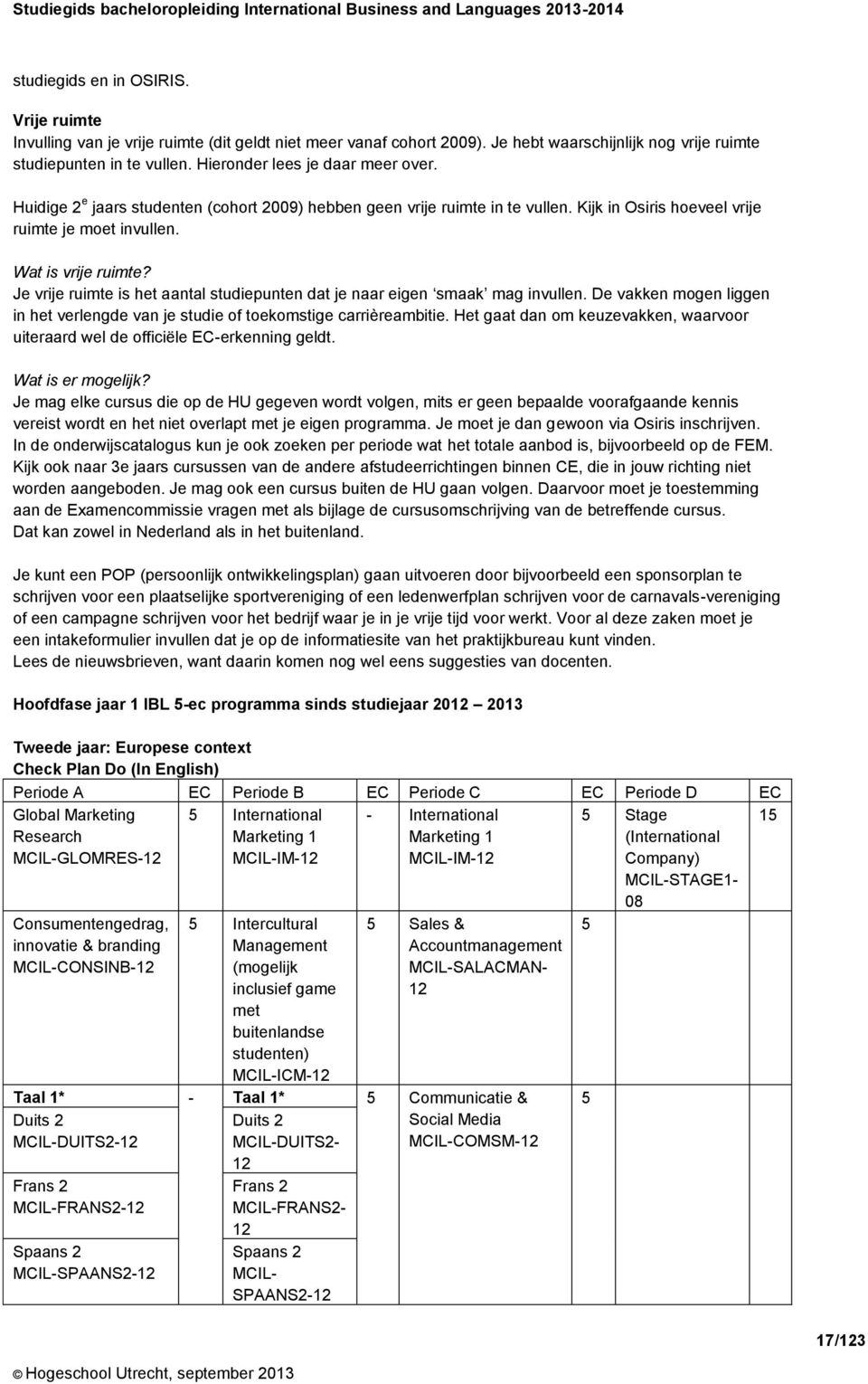 Je vrije ruimte is het aantal studiepunten dat je naar eigen smaak mag invullen. De vakken mogen liggen in het verlengde van je studie of toekomstige carrièreambitie.