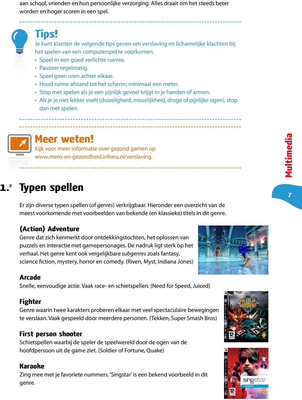 Speel geen uren achter elkaar. Houd ruime afstand tot het scherm; minimaal een meter. Stop met spelen als je een pijnlijk gevoel krijgt in je handen of armen.