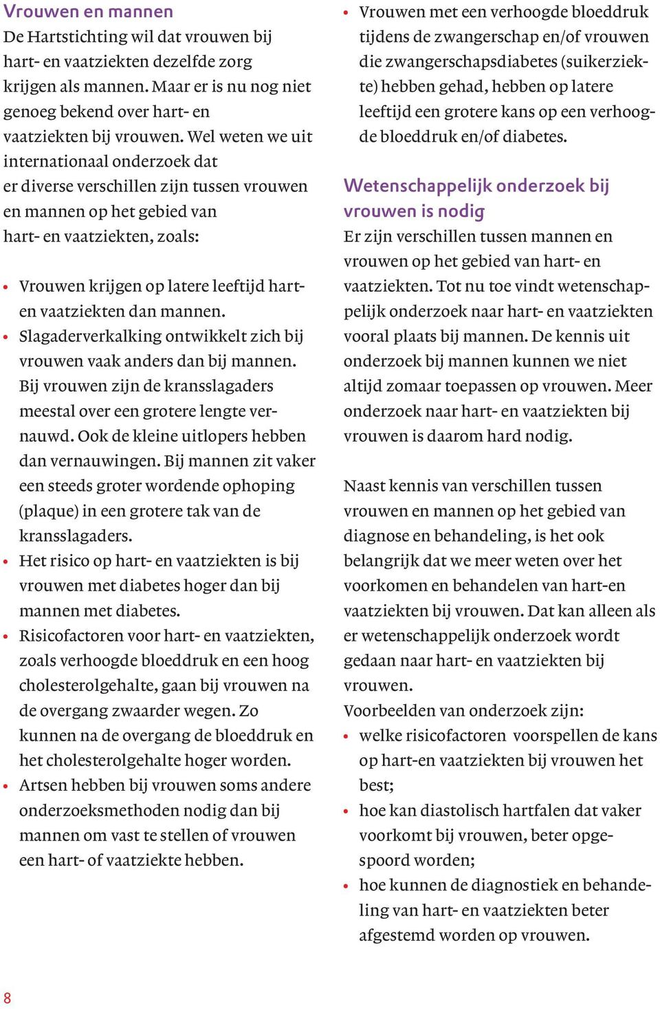 dan mannen. Slagaderverkalking ontwikkelt zich bij vrouwen vaak anders dan bij mannen. Bij vrouwen zijn de kransslagaders meestal over een grotere lengte vernauwd.