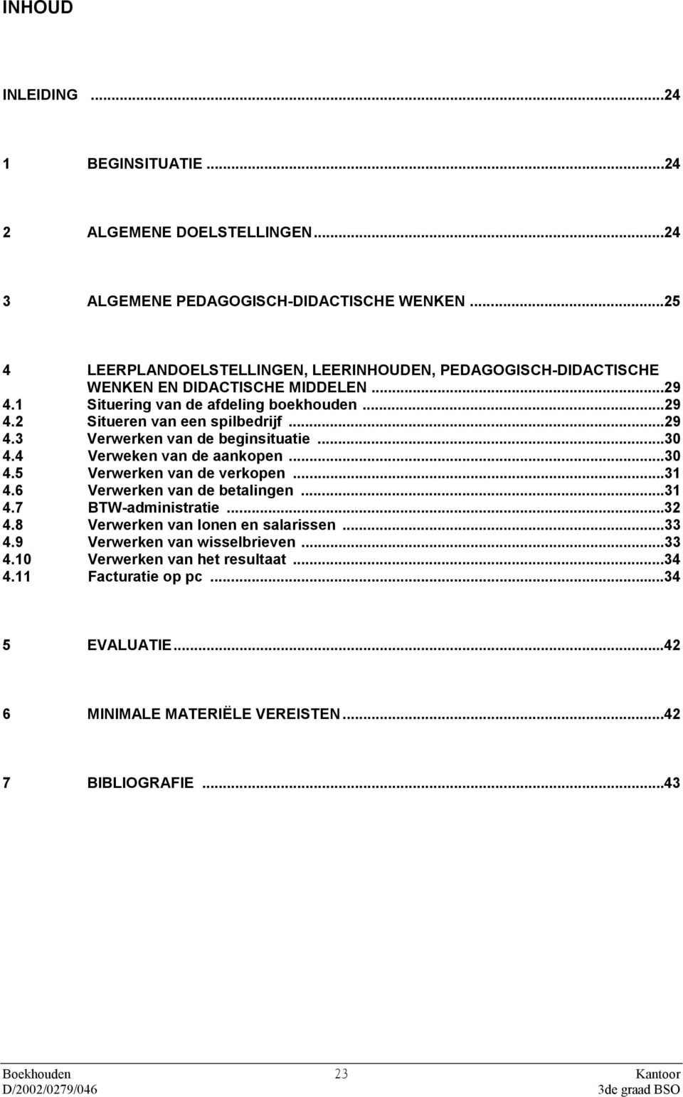 ..29 4.3 Verwerken van de beginsituatie...30 4.4 Verweken van de aankopen...30 4.5 Verwerken van de verkopen...31 4.6 Verwerken van de betalingen...31 4.7 BTW-administratie...32 4.