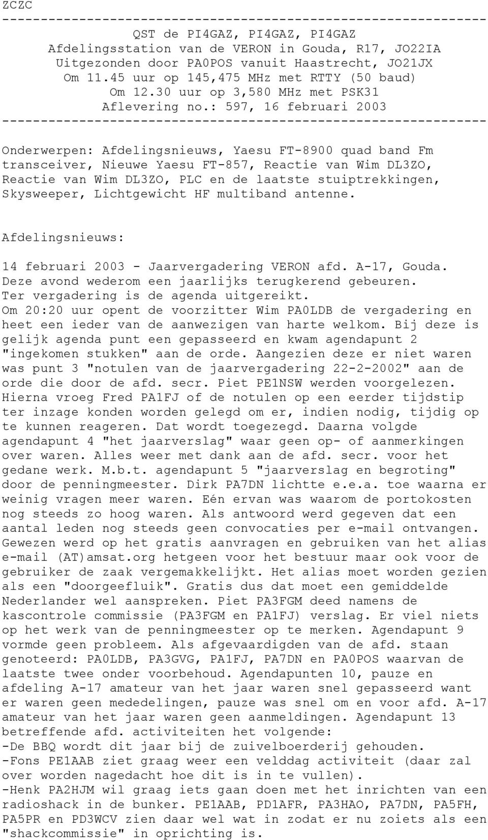 : 597, 16 februari 2003 --------------------------------------------------------------- Onderwerpen: Afdelingsnieuws, Yaesu FT-8900 quad band Fm transceiver, Nieuwe Yaesu FT-857, Reactie van Wim