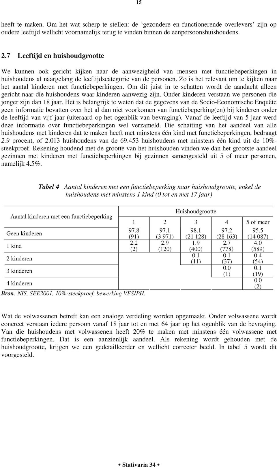 Zo is het relevant om te kijken naar het aantal kinderen met functiebeperkingen. Om dit juist in te schatten wordt de aandacht alleen gericht naar die huishoudens waar kinderen aanwezig zijn.