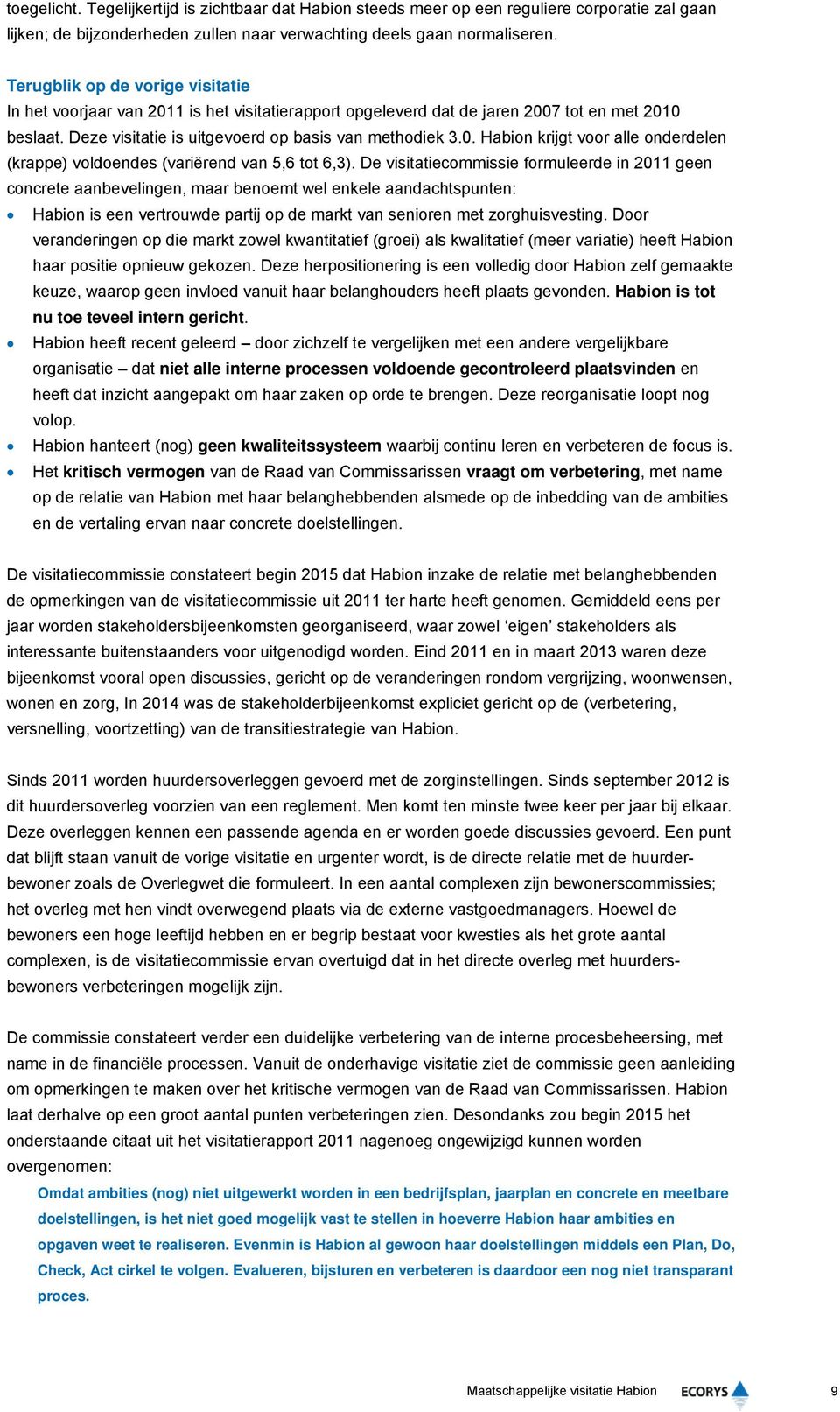 De visitatiecommissie formuleerde in 2011 geen concrete aanbevelingen, maar benoemt wel enkele aandachtspunten: Habion is een vertrouwde partij op de markt van senioren met zorghuisvesting.