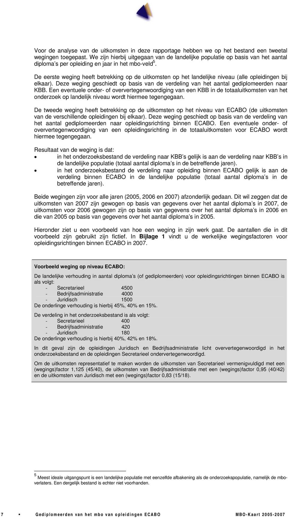 De eerste weging heeft betrekking op de uitkomsten op het landelijke niveau (alle opleidingen bij elkaar). Deze weging geschiedt op basis van de verdeling van het aantal gediplomeerden naar KBB.