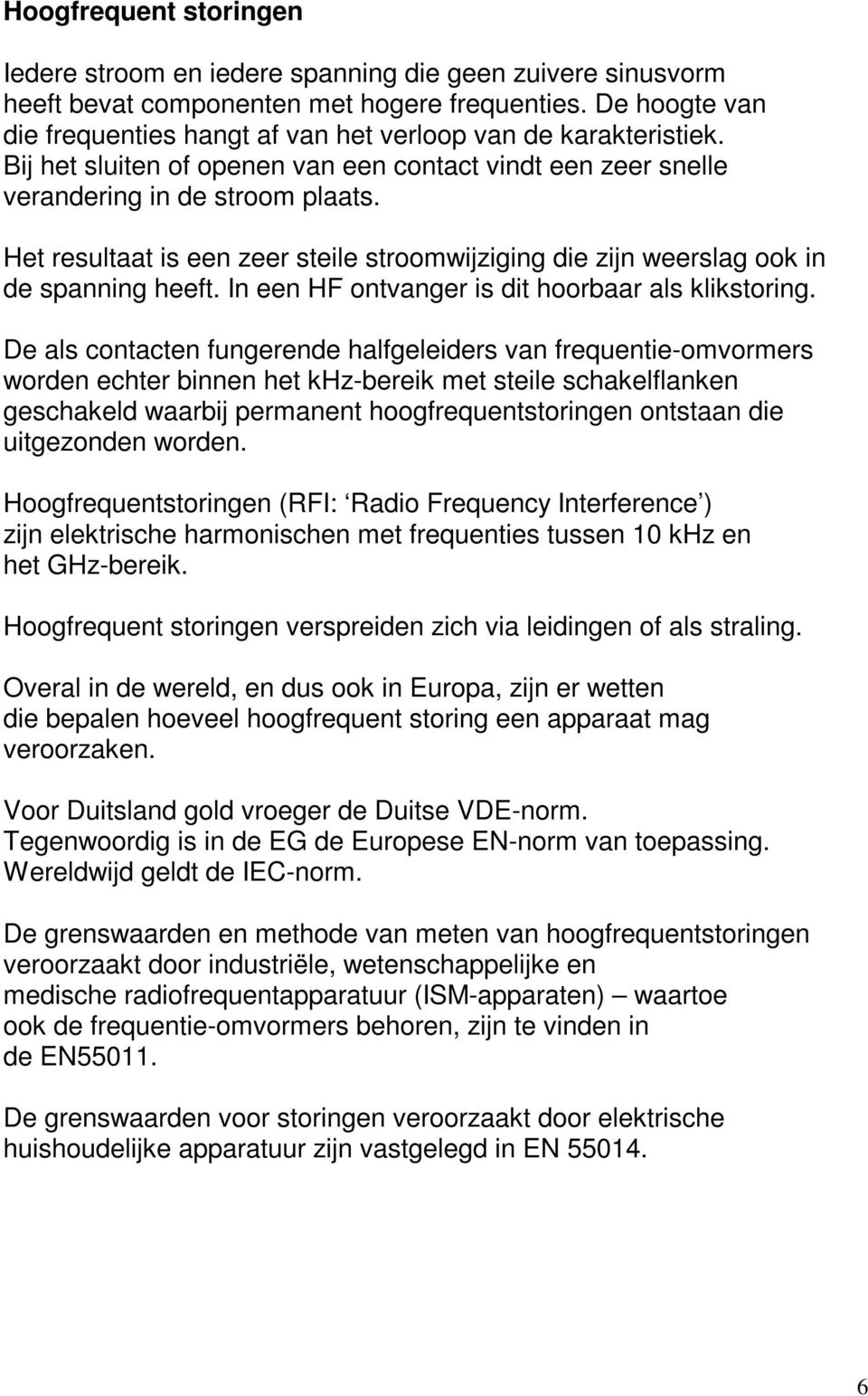 Het resultaat is een zeer steile stroomwijziging die zijn weerslag ook in de spanning heeft. In een HF ontvanger is dit hoorbaar als klikstoring.