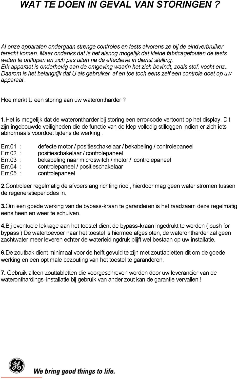 Elk apparaat is onderhevig aan de omgeving waarin het zich bevindt, zoals stof, vocht enz.. Daarom is het belangrijk dat U als gebruiker af en toe toch eens zelf een controle doet op uw apparaat.