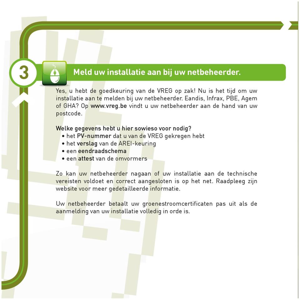 het PV-nummer dat u van de VREG gekregen hebt het verslag van de AREI-keuring een eendraadschema een attest van de omvormers Zo kan uw netbeheerder nagaan of uw installatie aan de