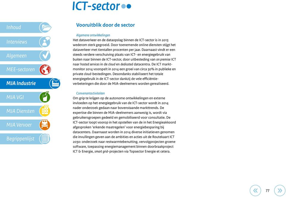 Daarnaast vindt er een steeds verdere verschuiving plaats van ICT- en energiegebruik van buiten naar binnen de ICT-sector, door uitbesteding van on premise ICT naar hosted services in de cloud en