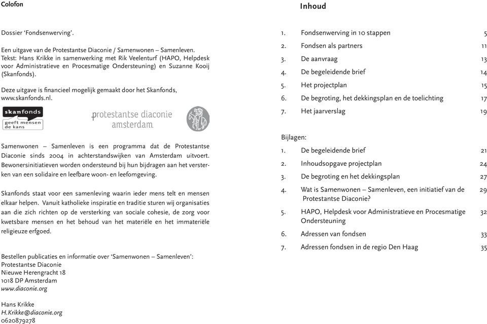 Deze uitgave is financieel mogelijk gemaakt door het Skanfonds, www.skanfonds.nl. 1. Fondsenwerving in 10 stappen 5 2. Fondsen als partners 11 3. De aanvraag 13 4. De begeleidende brief 14 5.