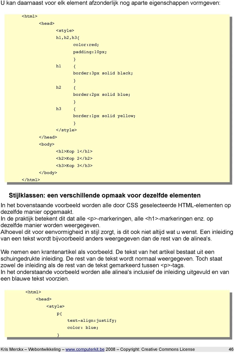 worden alle door CSS geselecteerde HTML-elementen op dezelfde manier opgemaakt. In de praktijk betekent dit dat alle <p>-markeringen, alle <h1>-markeringen enz. op dezelfde manier worden weergegeven.