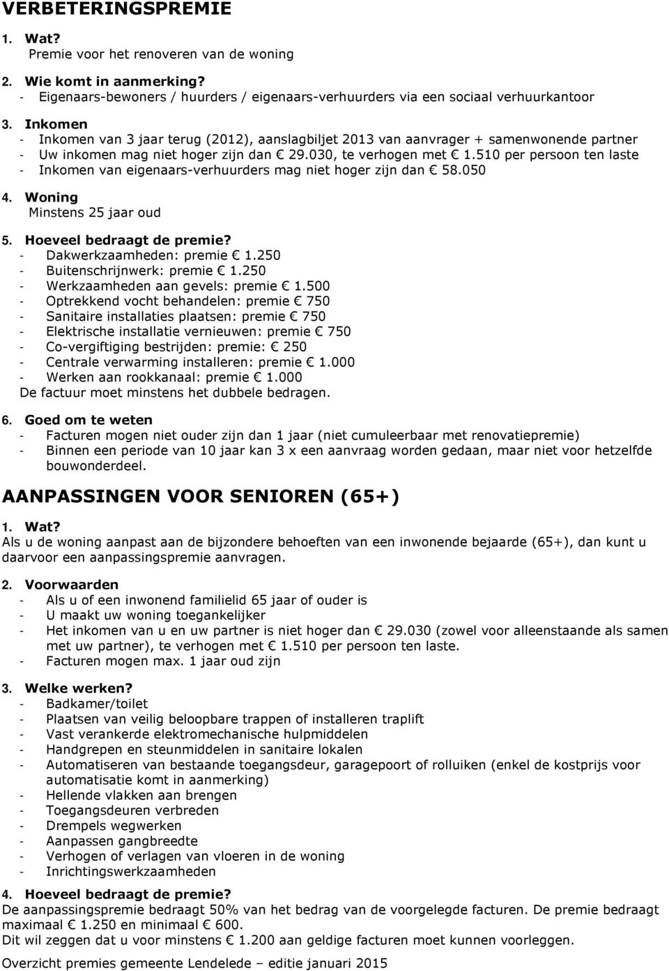 510 per persoon ten laste - Inkomen van eigenaars-verhuurders mag niet hoger zijn dan 58.050 4. Woning Minstens 25 jaar oud 5. Hoeveel bedraagt de premie? - Dakwerkzaamheden: premie 1.