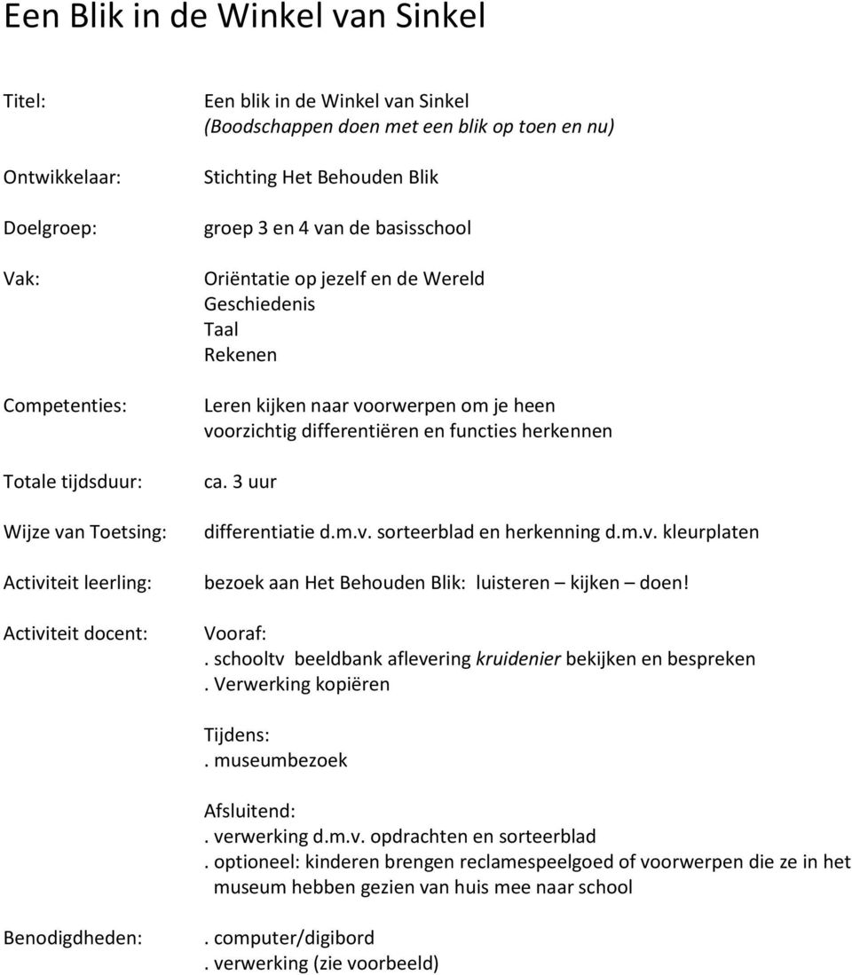 je heen voorzichtig differentiëren en functies herkennen ca. 3 uur differentiatie d.m.v. sorteerblad en herkenning d.m.v. kleurplaten bezoek aan Het Behouden Blik: luisteren kijken doen! Vooraf:.