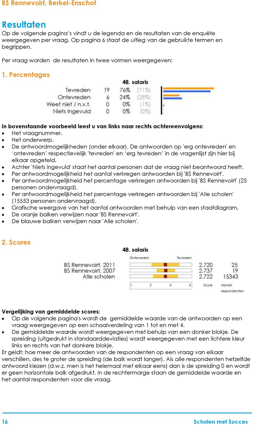 salaris In bovenstaande voorbeeld leest u van links naar rechts achtereenvolgens: Het vraagnummer. Het onderwerp. De antwoordmogelijkheden (onder elkaar).