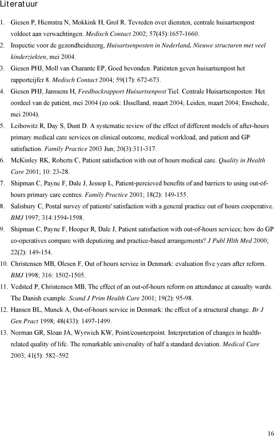 Patiënten geven huisartsenpost het rapportcijfer 8. Medisch Contact 2004; 59(17): 672-673. 4. Giesen PHJ, Janssens H, Feedbackrapport Huisartsenpost Tiel.