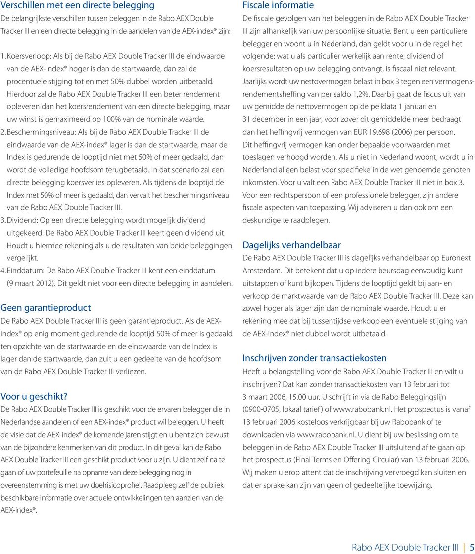 Hierdoor zal de Rabo AEX Double Tracker III een beter rendement opleveren dan het koersrendement van een directe belegging, maar uw winst is gemaximeerd op 100% van de nominale waarde. 2.