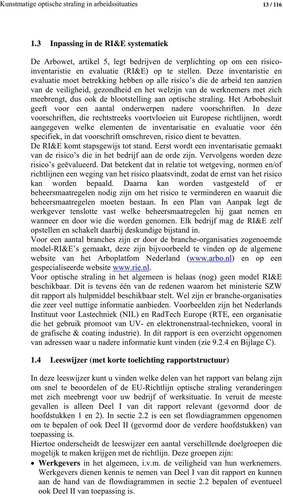 Deze inventaristie en evaluatie moet betrekking hebben op alle risico s die de arbeid ten aanzien van de veiligheid, gezondheid en het welzijn van de werknemers met zich meebrengt, dus ook de