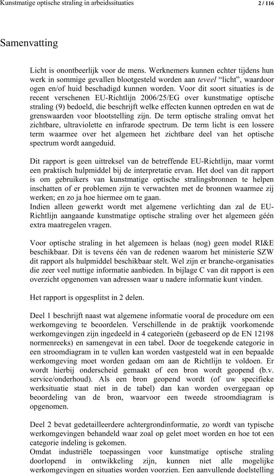 Voor dit soort situaties is de recent verschenen EU-Richtlijn 2006/25/EG over kunstmatige optische straling (9) bedoeld, die beschrijft welke effecten kunnen optreden en wat de grenswaarden voor