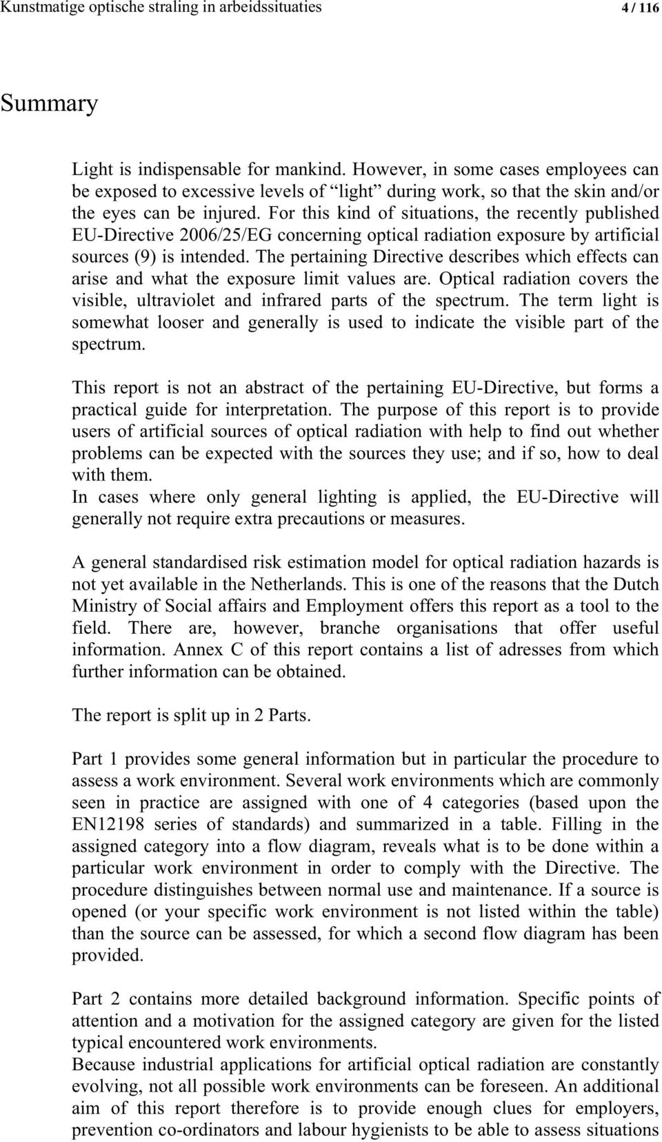 For this kind of situations, the recently published EU-Directive 2006/25/EG concerning optical radiation exposure by artificial sources (9) is intended.