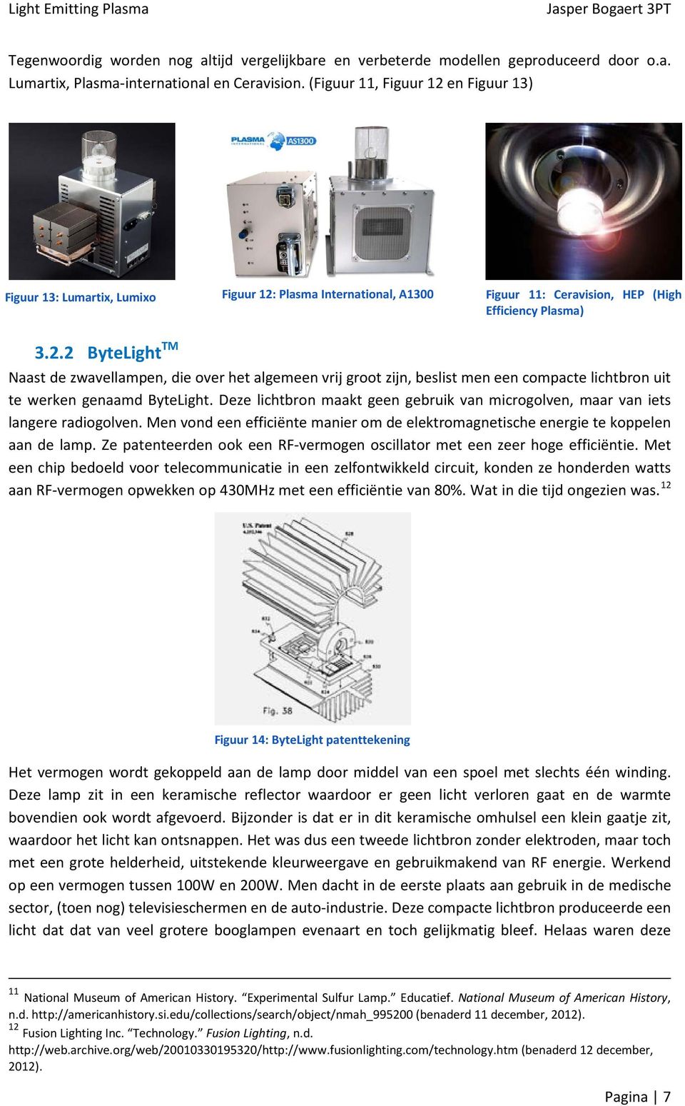 Deze lichtbron maakt geen gebruik van microgolven, maar van iets langere radiogolven. Men vond een efficiënte manier om de elektromagnetische energie te koppelen aan de lamp.