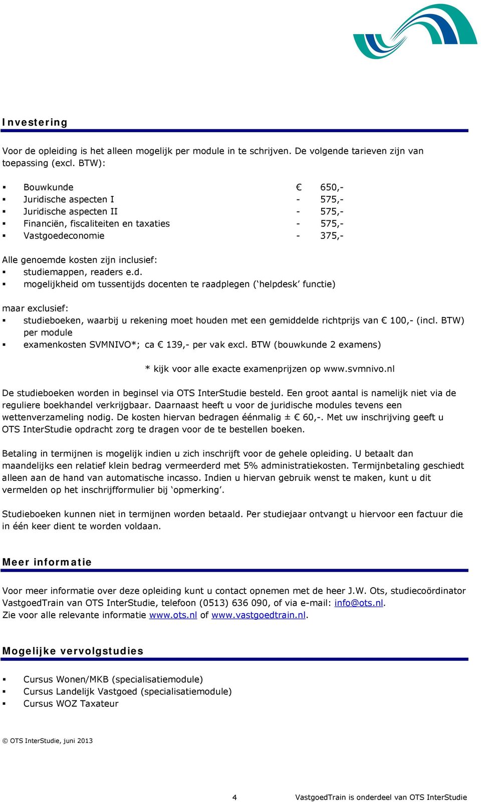 studiemappen, readers e.d. mogelijkheid om tussentijds docenten te raadplegen ( helpdesk functie) maar exclusief: studieboeken, waarbij u rekening moet houden met een gemiddelde richtprijs van 100,- (incl.