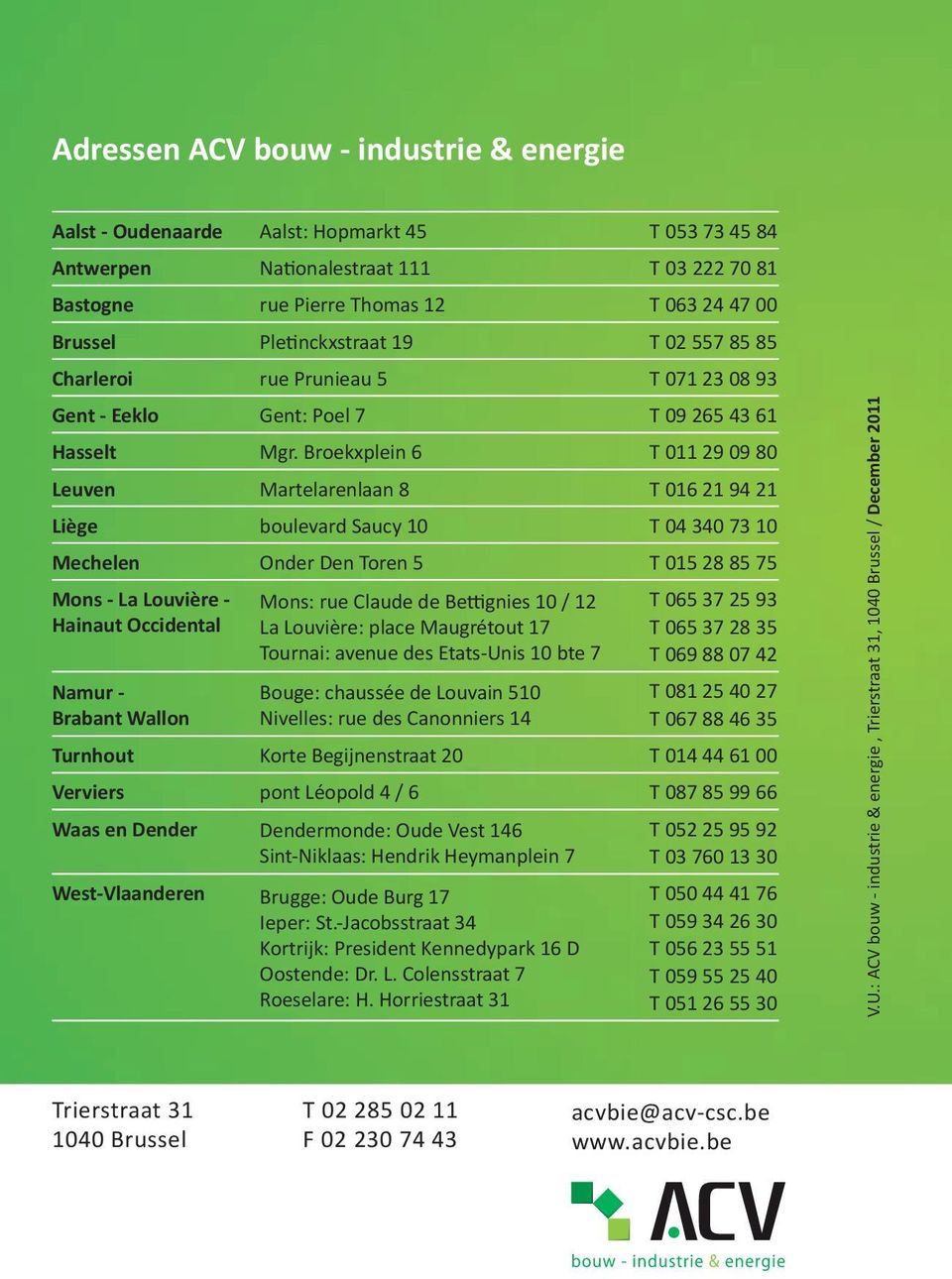 Broekxplein 6 T 011 29 09 80 Leuven Martelarenlaan 8 T 016 21 94 21 Liège boulevard Saucy 10 T 04 340 73 10 Mechelen Onder Den Toren 5 T 015 28 85 75 Mons - La Louvière - Hainaut Occidental Namur -