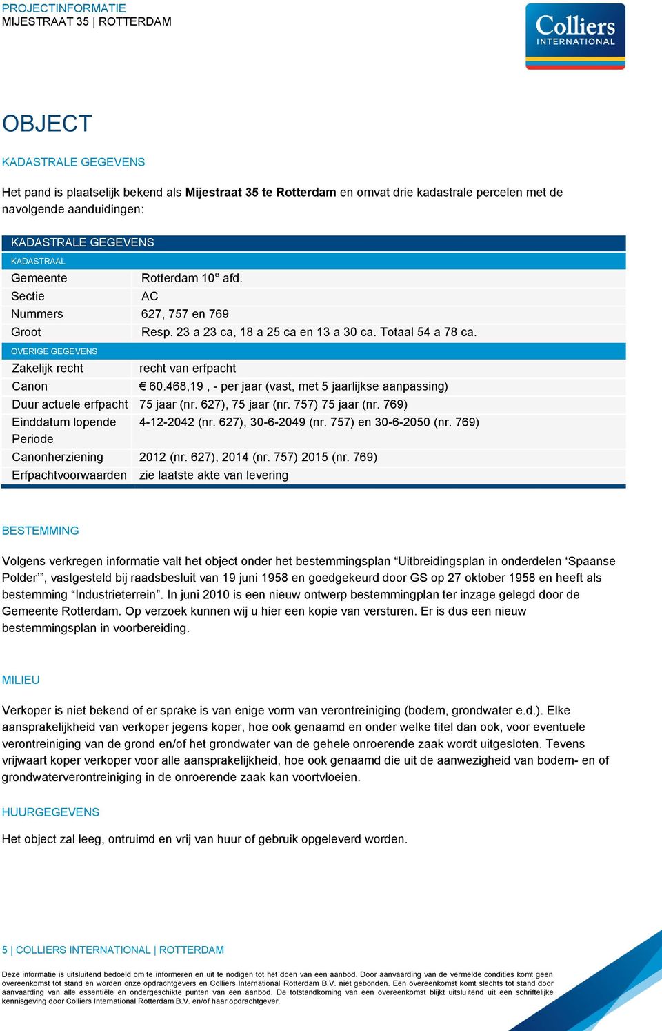 468,19, - per jaar (vast, met 5 jaarlijkse aanpassing) Duur actuele erfpacht 75 jaar (nr. 627), 75 jaar (nr. 757) 75 jaar (nr. 769) Einddatum lopende Periode 4-12-2042 (nr. 627), 30-6-2049 (nr.