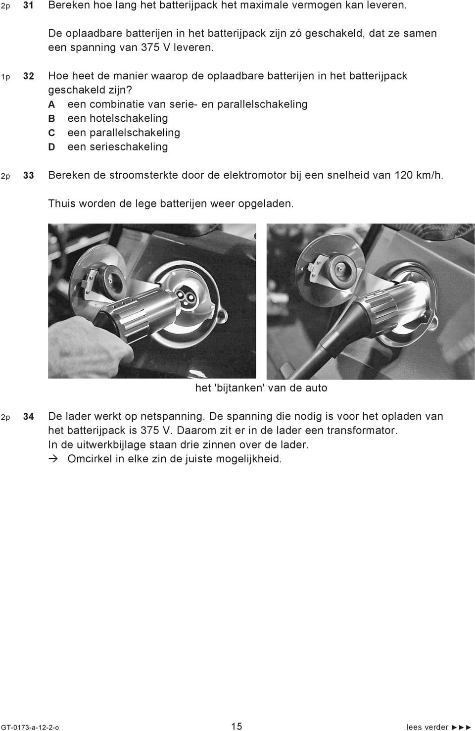 A een combinatie van serie- en parallelschakeling B een hotelschakeling C een parallelschakeling D een serieschakeling 2p 33 Bereken de stroomsterkte door de elektromotor bij een snelheid van 120