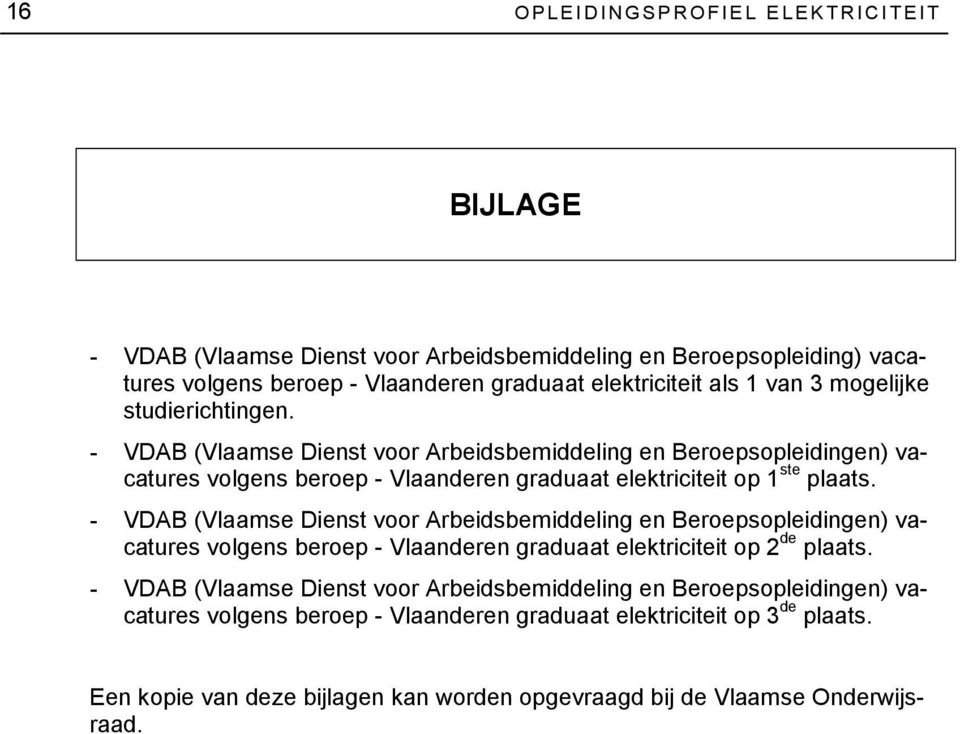 - VDAB (Vlaamse Dienst voor Arbeidsbemiddeling en Beroepsopleidingen) vacatures volgens beroep - Vlaanderen graduaat elektriciteit op 2 de plaats.