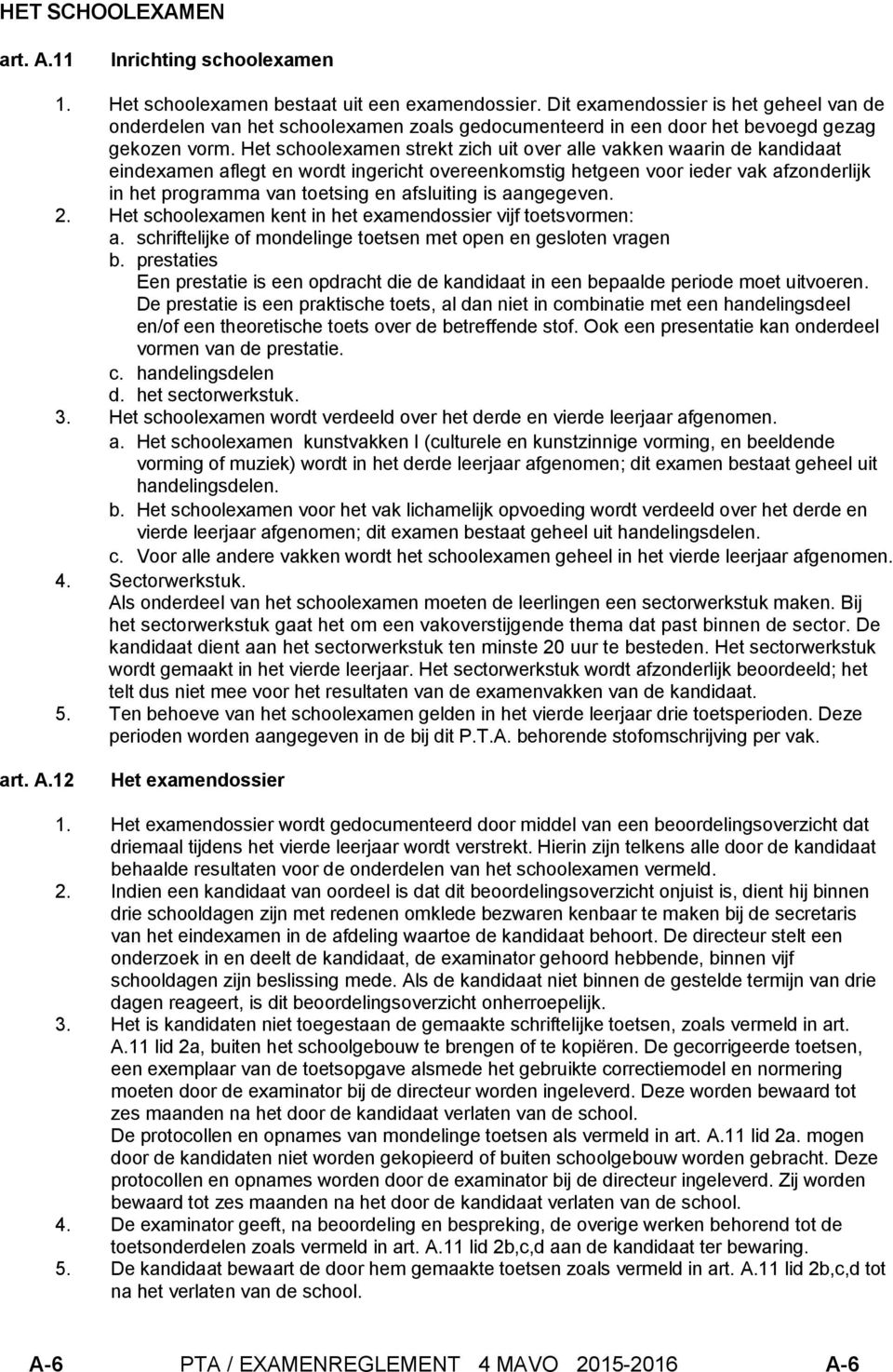 Het schoolexamen strekt zich uit over alle vakken waarin de kandidaat eindexamen aflegt en wordt ingericht overeenkomstig hetgeen voor ieder vak afzonderlijk in het programma van toetsing en