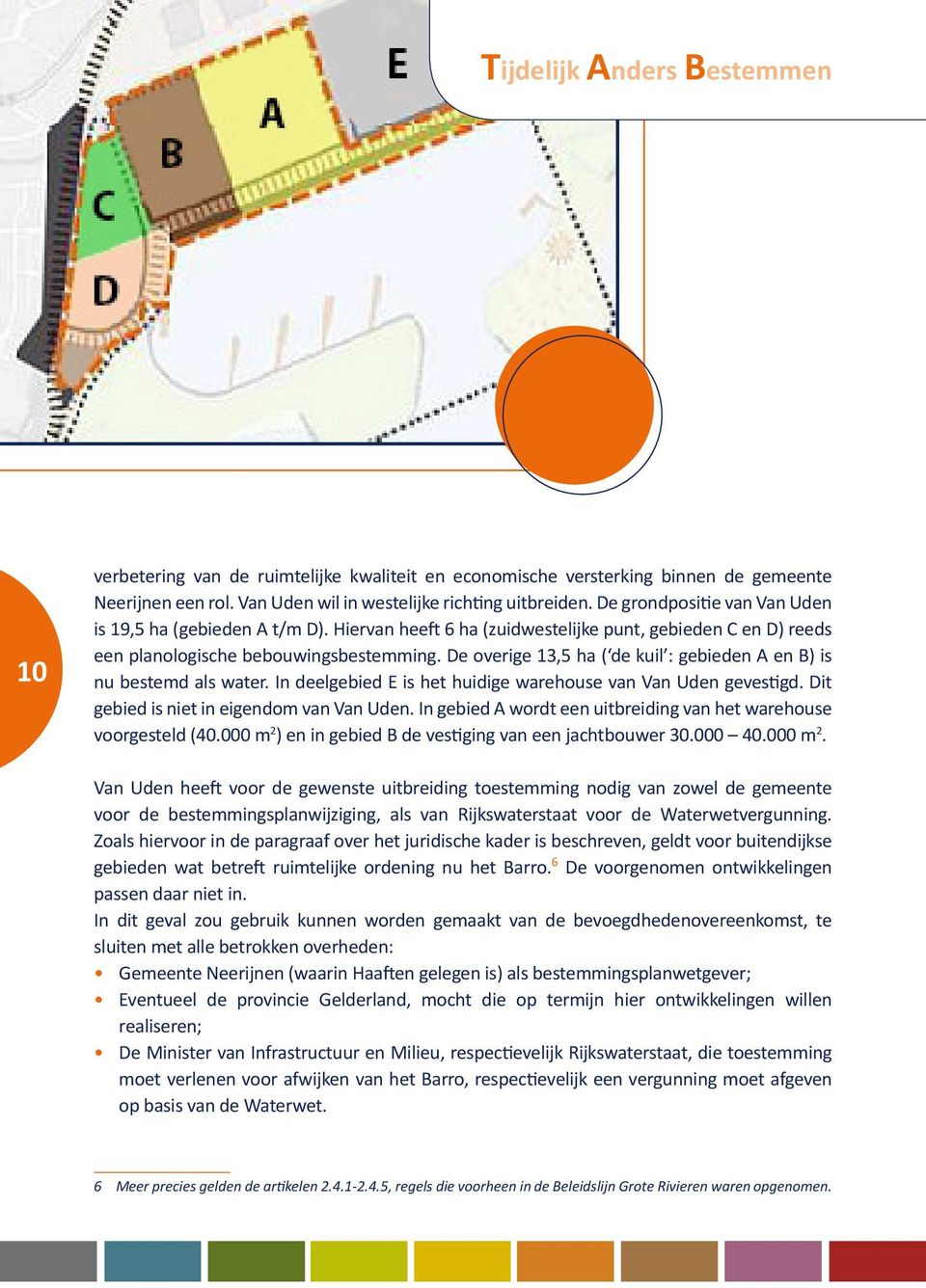 De overige 13,5 ha ( de kuil : gebieden A en B) is nu bestemd als water. In deelgebied E is het huidige warehouse van Van Uden gevestigd. Dit gebied is niet in eigendom van Van Uden.