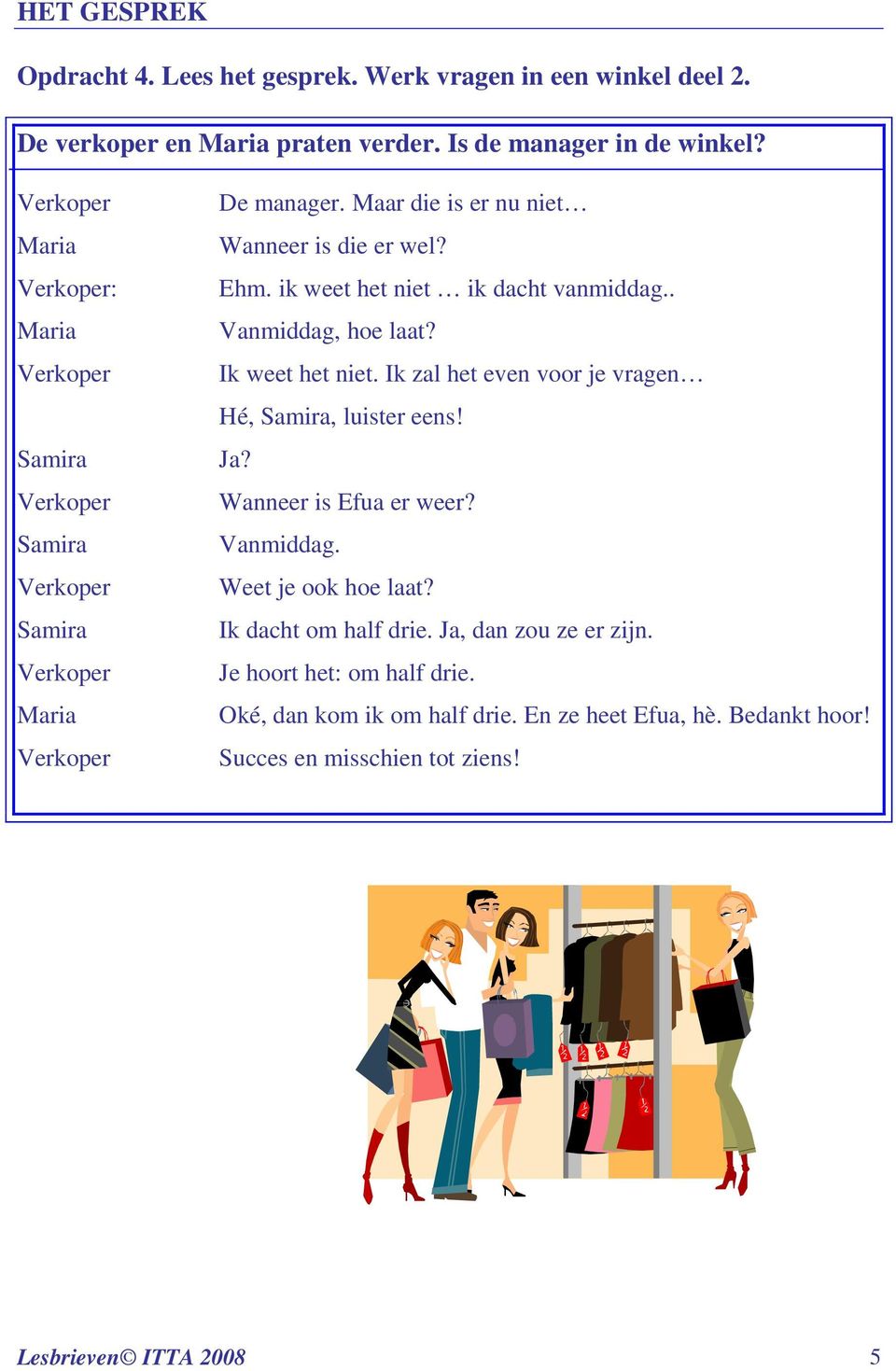 . Vanmiddag, hoe laat? Ik weet het niet. Ik zal het even voor je vragen Hé, Samira, luister eens! Ja? Wanneer is Efua er weer? Vanmiddag. Weet je ook hoe laat?