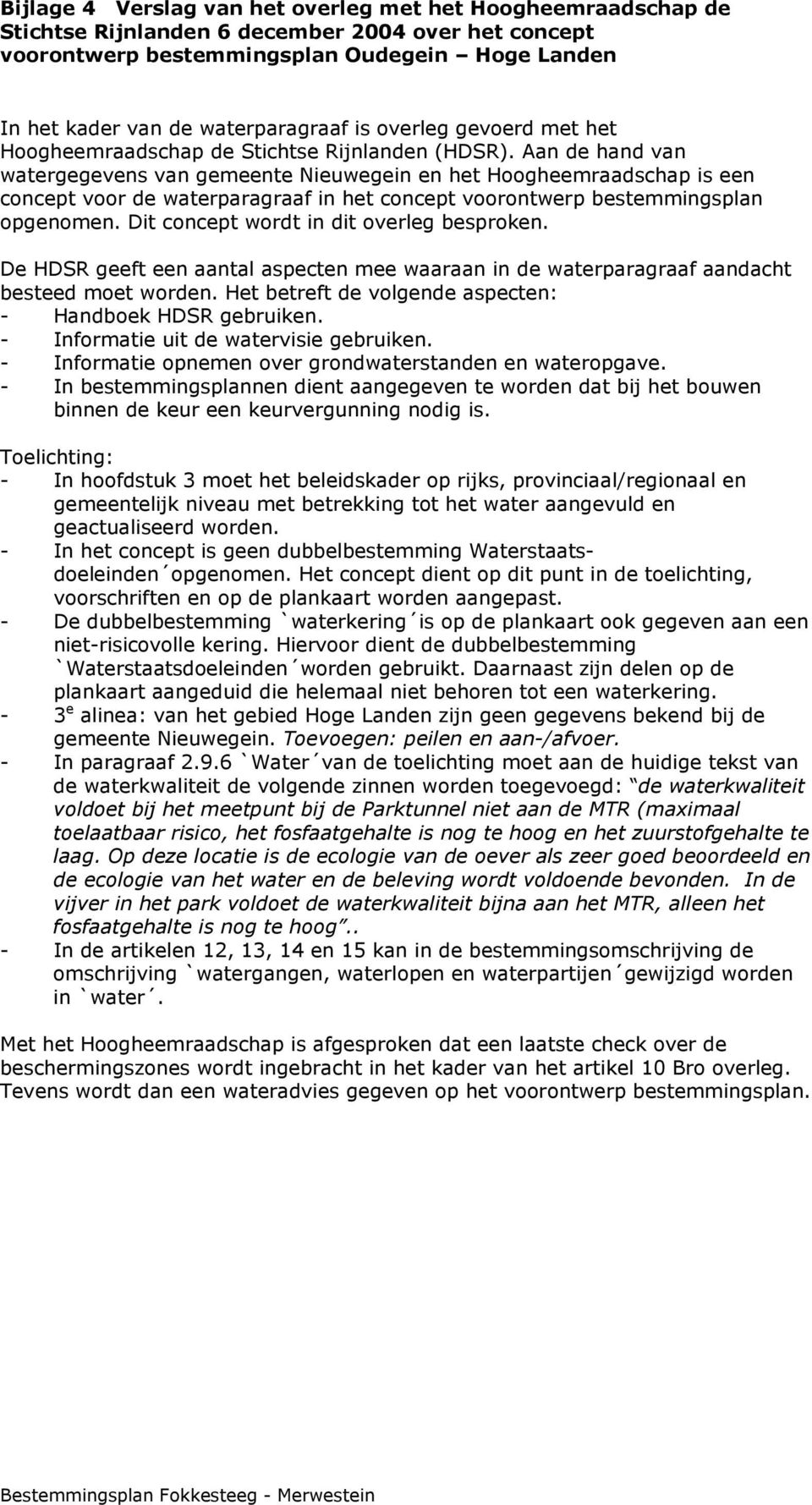 Aan de hand van watergegevens van gemeente Nieuwegein en het Hoogheemraadschap is een concept voor de waterparagraaf in het concept voorontwerp bestemmingsplan opgenomen.