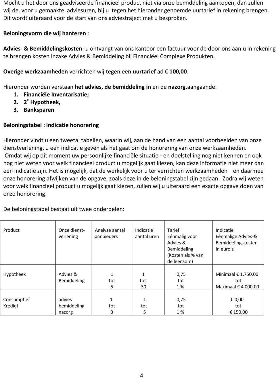 Beloningsvorm die wij hanteren : Advies- & Bemiddelingskosten: u ontvangt van ons kantoor een factuur voor de door ons aan u in rekening te brengen kosten inzake Advies & Bemiddeling bij Financiëel