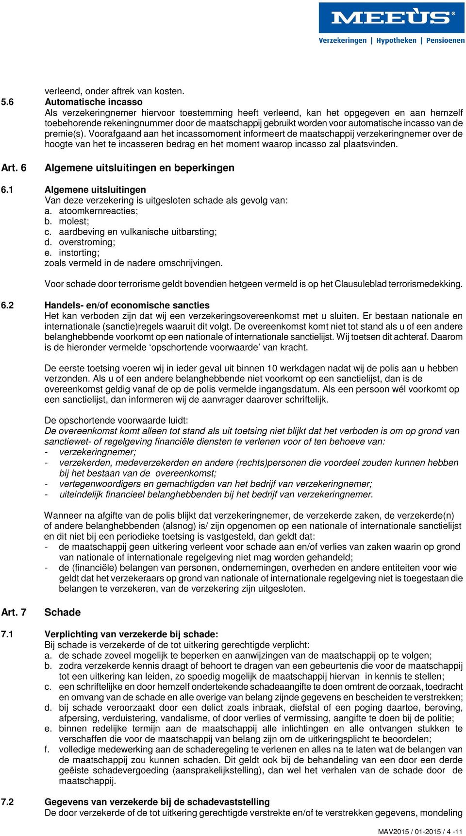 incasso van de premie(s). Voorafgaand aan het incassomoment informeert de maatschappij verzekeringnemer over de hoogte van het te incasseren bedrag en het moment waarop incasso zal plaatsvinden. Art.