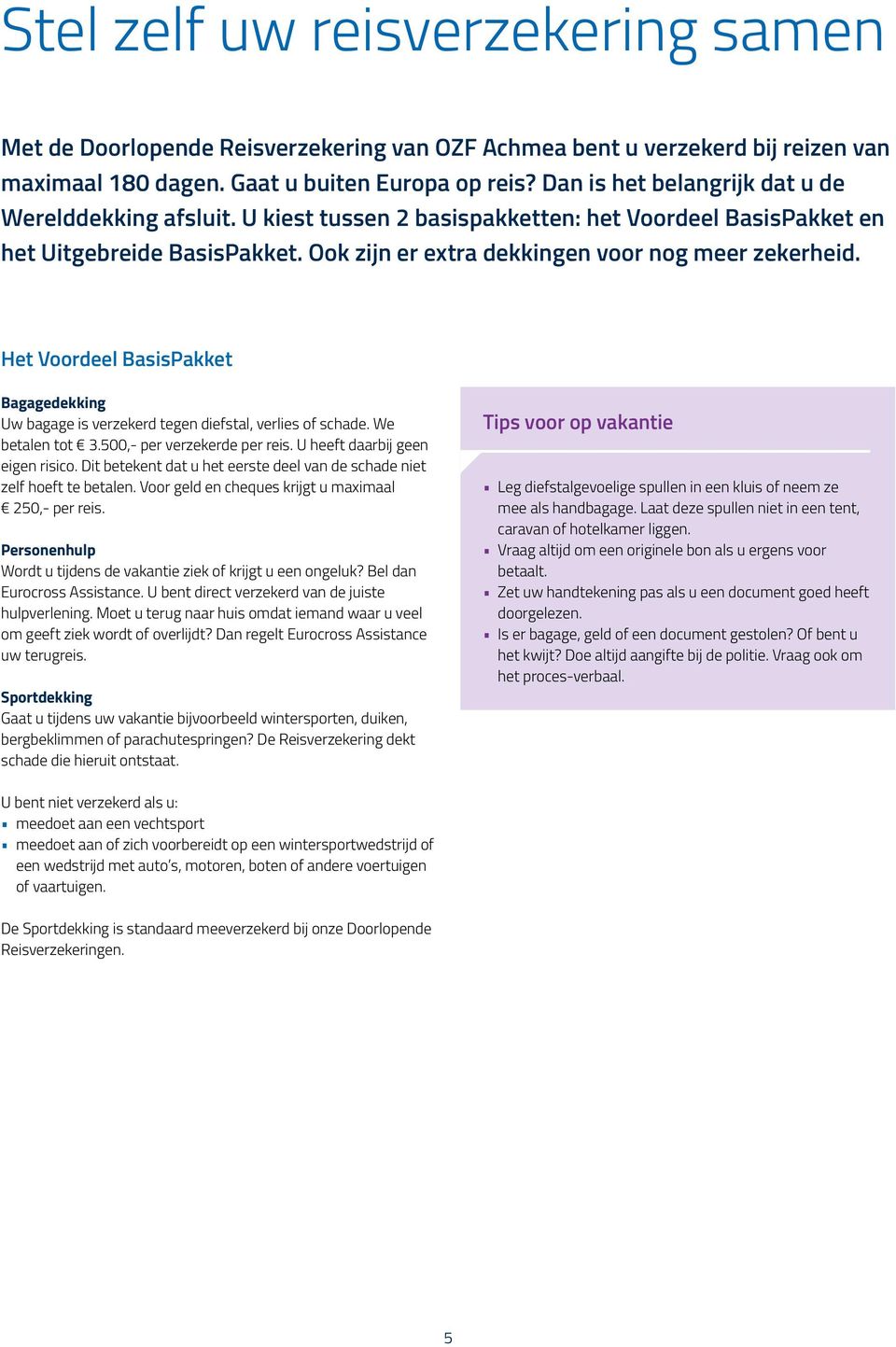 Het Voordeel BasisPakket Bagagedekking Uw bagage is verzekerd tegen diefstal, verlies of schade. We betalen tot 3.500,- per verzekerde per reis. U heeft daarbij geen eigen risico.