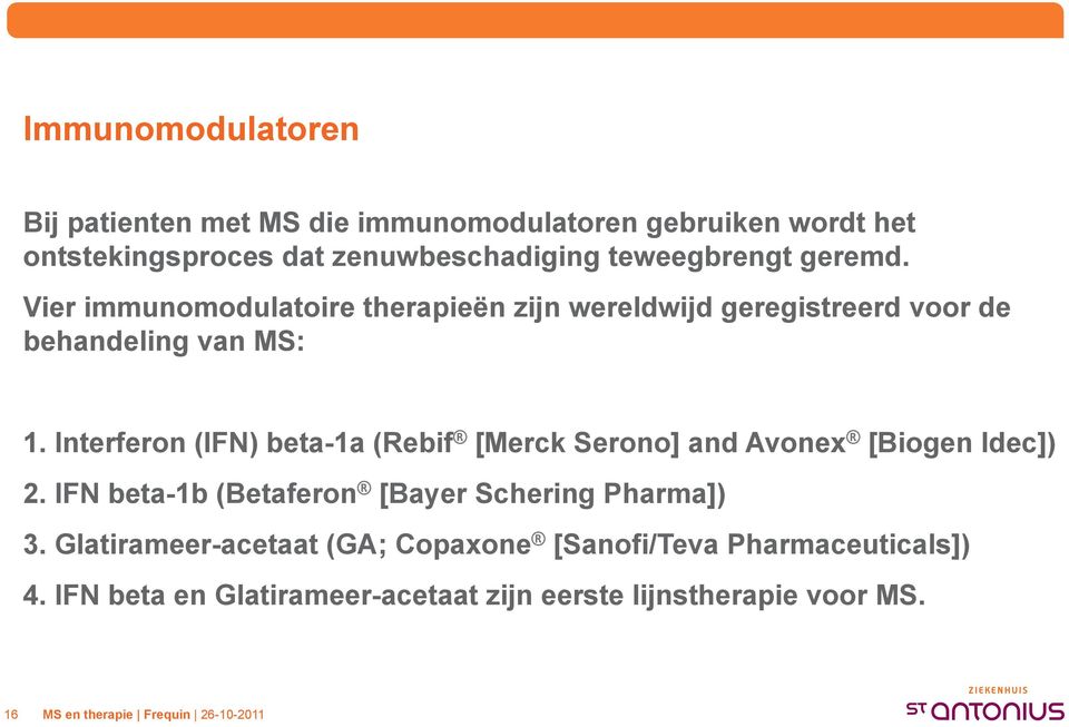 Interferon (IFN) beta-1a (Rebif [Merck Serono] and Avonex [Biogen Idec]) 2. IFN beta-1b (Betaferon [Bayer Schering Pharma]) 3.