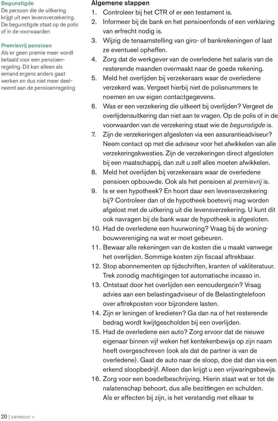 Dit kan alleen als iemand ergens anders gaat werken en dus niet meer deel - neemt aan de pensioenregeling Algemene stappen 1. Controleer bij het CTR of er een testament is. 2.