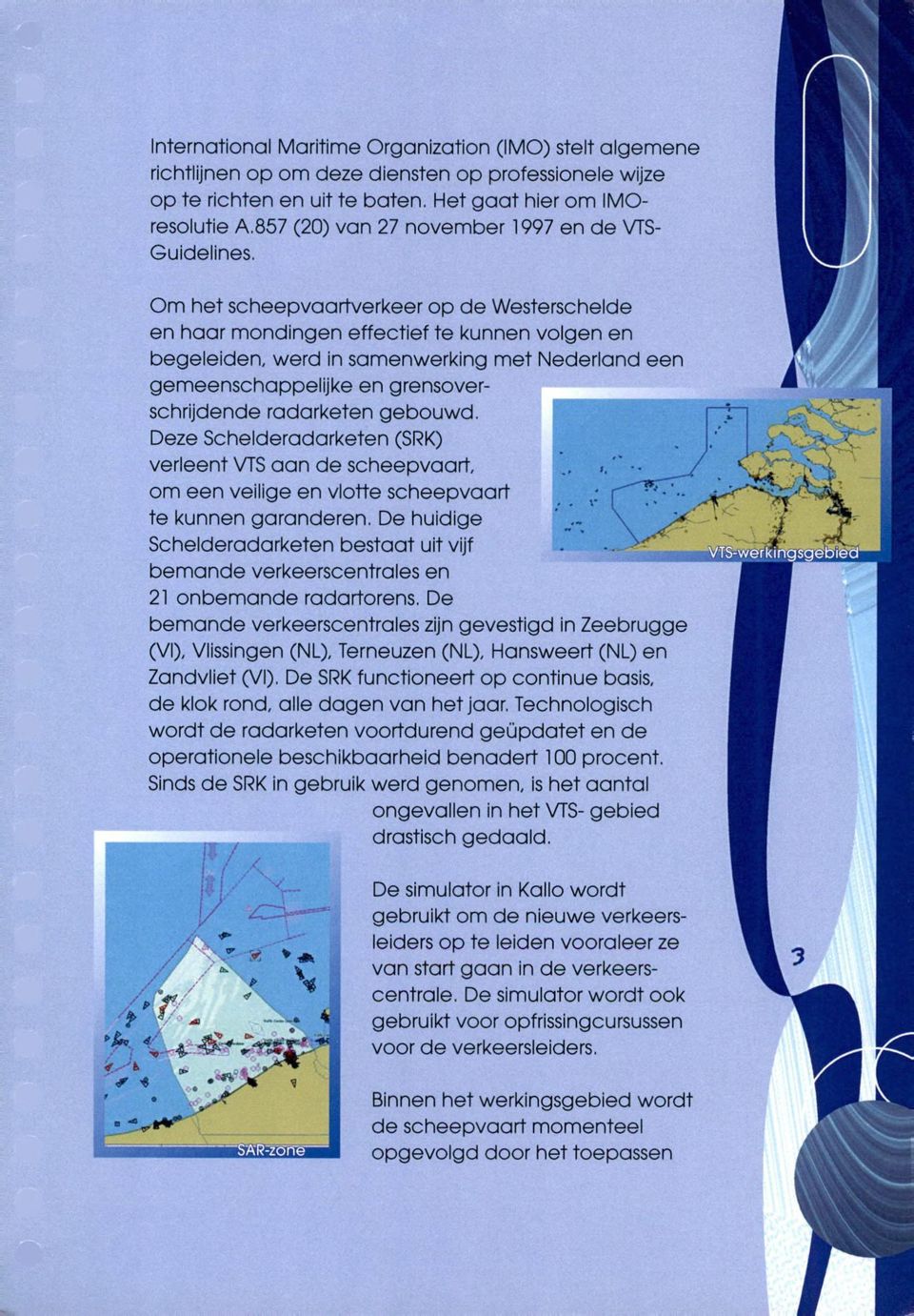 Om het scheepvaartverkeer op de Westerschelde en haar mondingen effectief te kunnen volgen en begeleiden, werd in samenwerking met Nederland een gemeenschappelijke en grensoverschrijdende radarketen