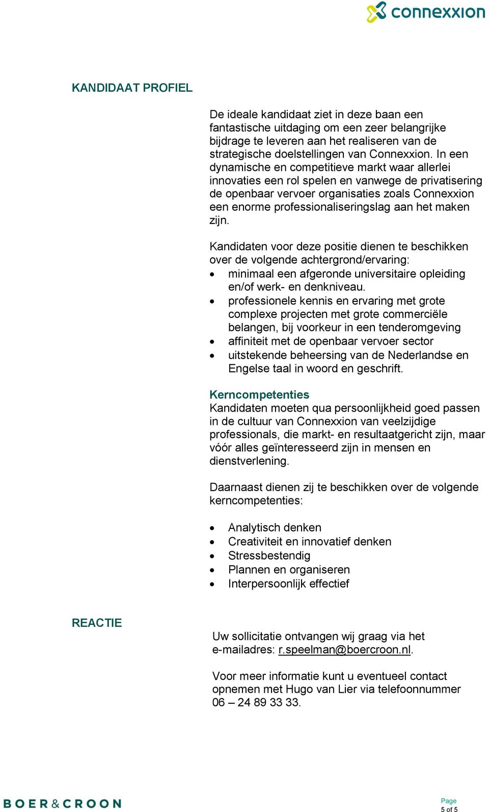 het maken zijn. Kandidaten voor deze positie dienen te beschikken over de volgende achtergrond/ervaring: minimaal een afgeronde universitaire opleiding en/of werk- en denkniveau.