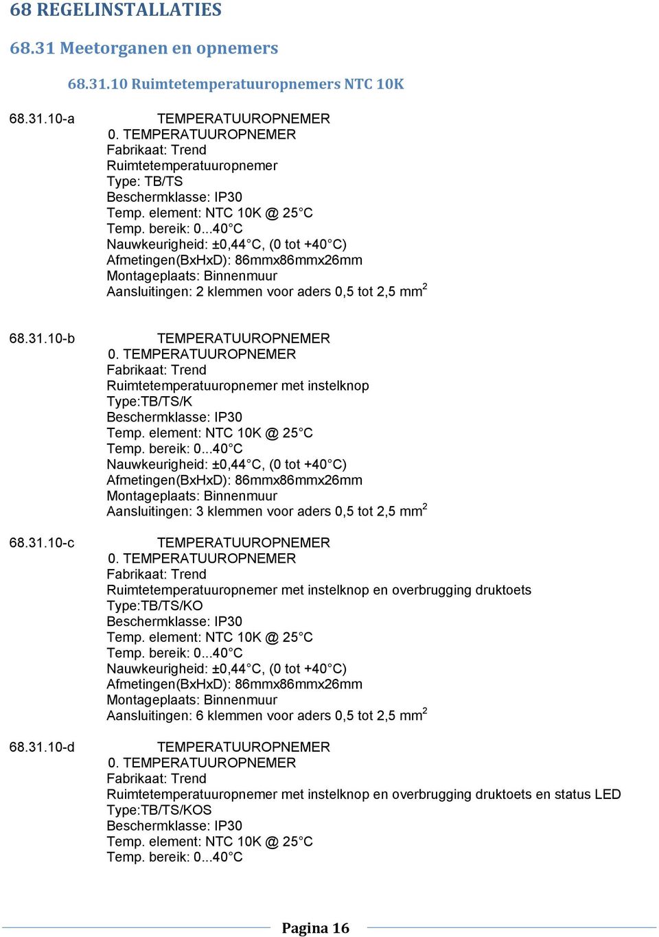 ..40 C Nauwkeurigheid: ±0,44 C, (0 tot +40 C) Afmetingen(BxHxD): 86mmx86mmx26mm Montageplaats: Binnenmuur Aansluitingen: 2 klemmen voor aders 0,5 tot 2,5 mm 2 68.31.10-b 68.31.10-c 68.31.10-d TEMPERATUUROPNEMER 0.