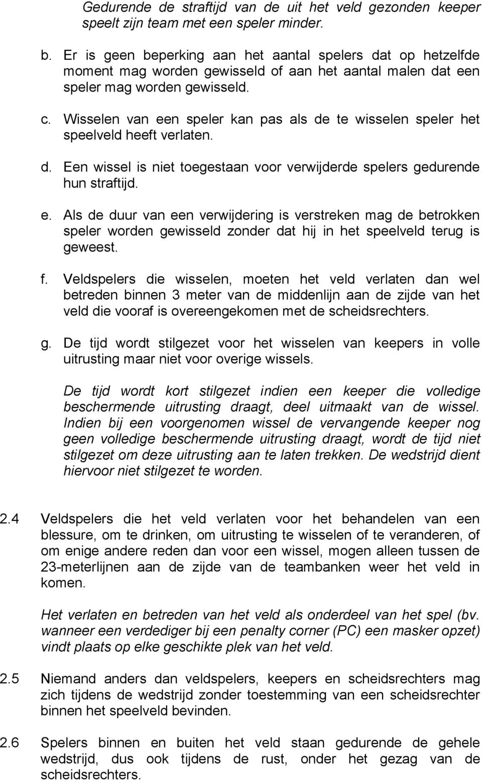 Wisselen van een speler kan pas als de te wisselen speler het speelveld heeft verlaten. d. Een wissel is niet toegestaan voor verwijderde spelers gedurende hun straftijd. e. Als de duur van een verwijdering is verstreken mag de betrokken speler worden gewisseld zonder dat hij in het speelveld terug is geweest.