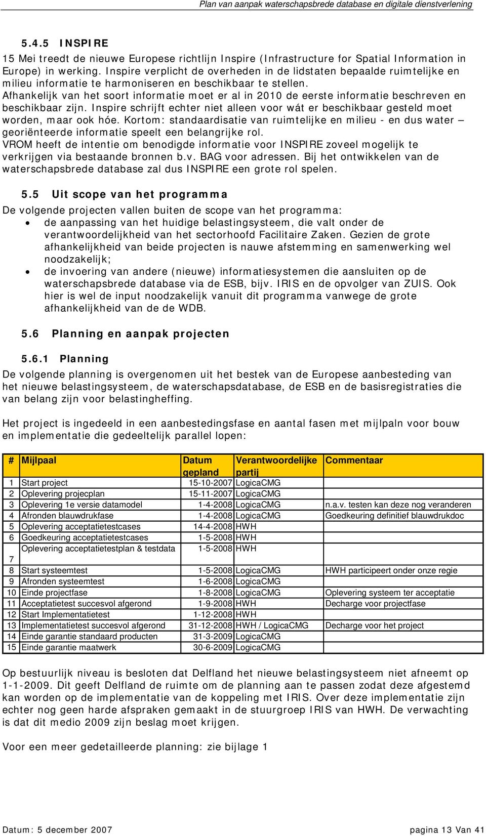 Afhankelijk van het soort informatie moet er al in 2010 de eerste informatie beschreven en beschikbaar zijn.