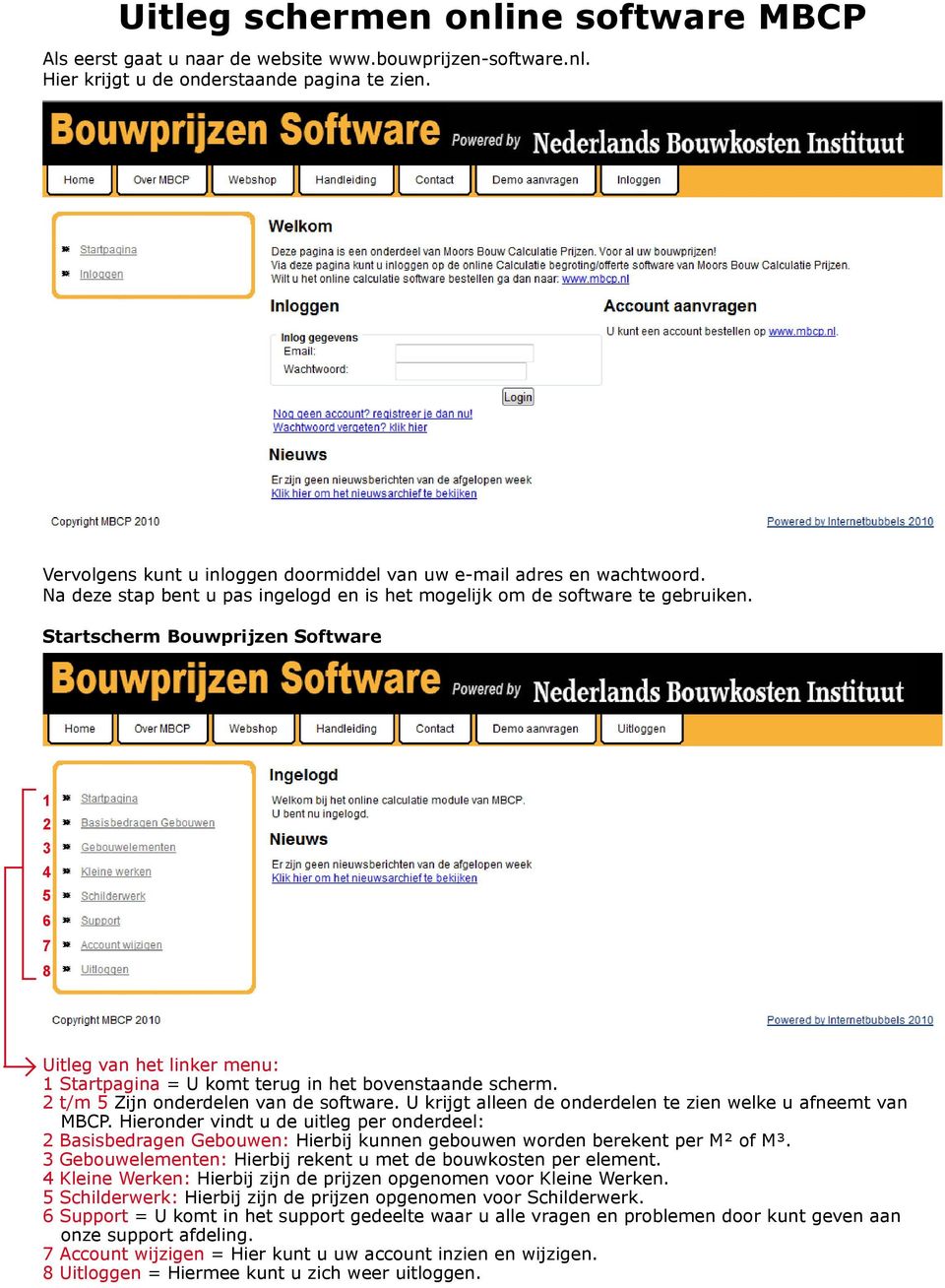 Startscherm Bouwprijzen Software 1 2 3 4 5 6 7 8 Uitleg van het linker menu: 1 Startpagina = U komt terug in het bovenstaande scherm. 2 t/m 5 Zijn onderdelen van de software.