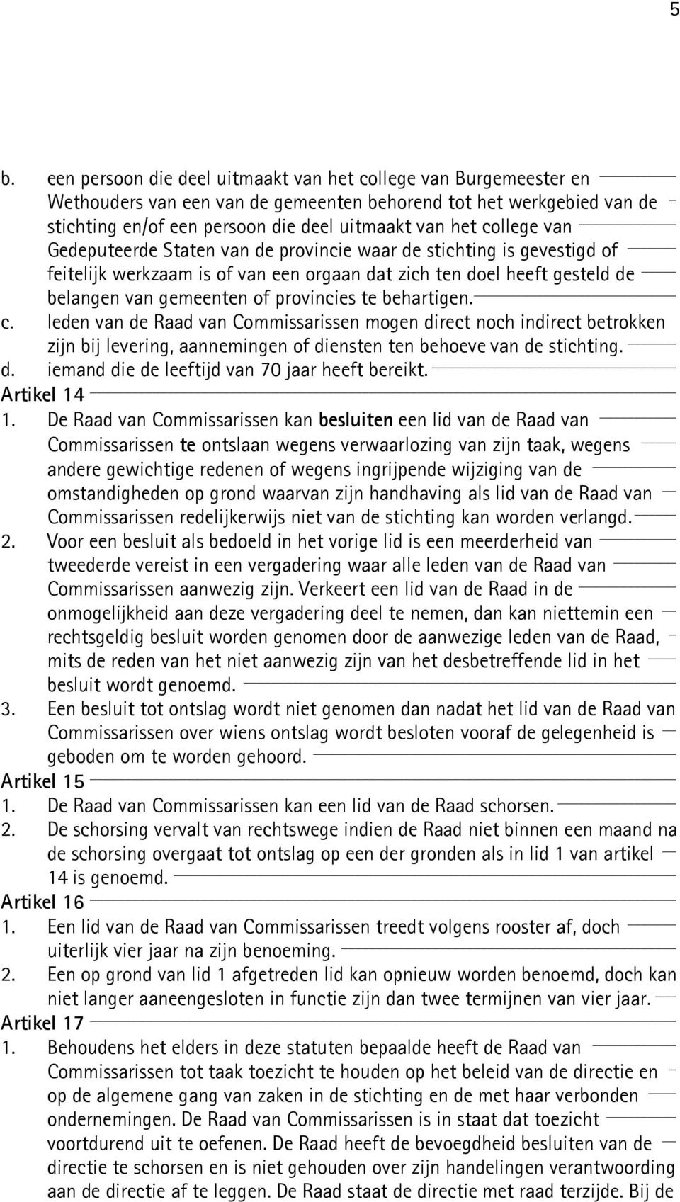 behartigen. c. leden van de Raad van Commissarissen mogen direct noch indirect betrokken zijn bij levering, aannemingen of diensten ten behoeve van de stichting. d. iemand die de leeftijd van 70 jaar heeft bereikt.