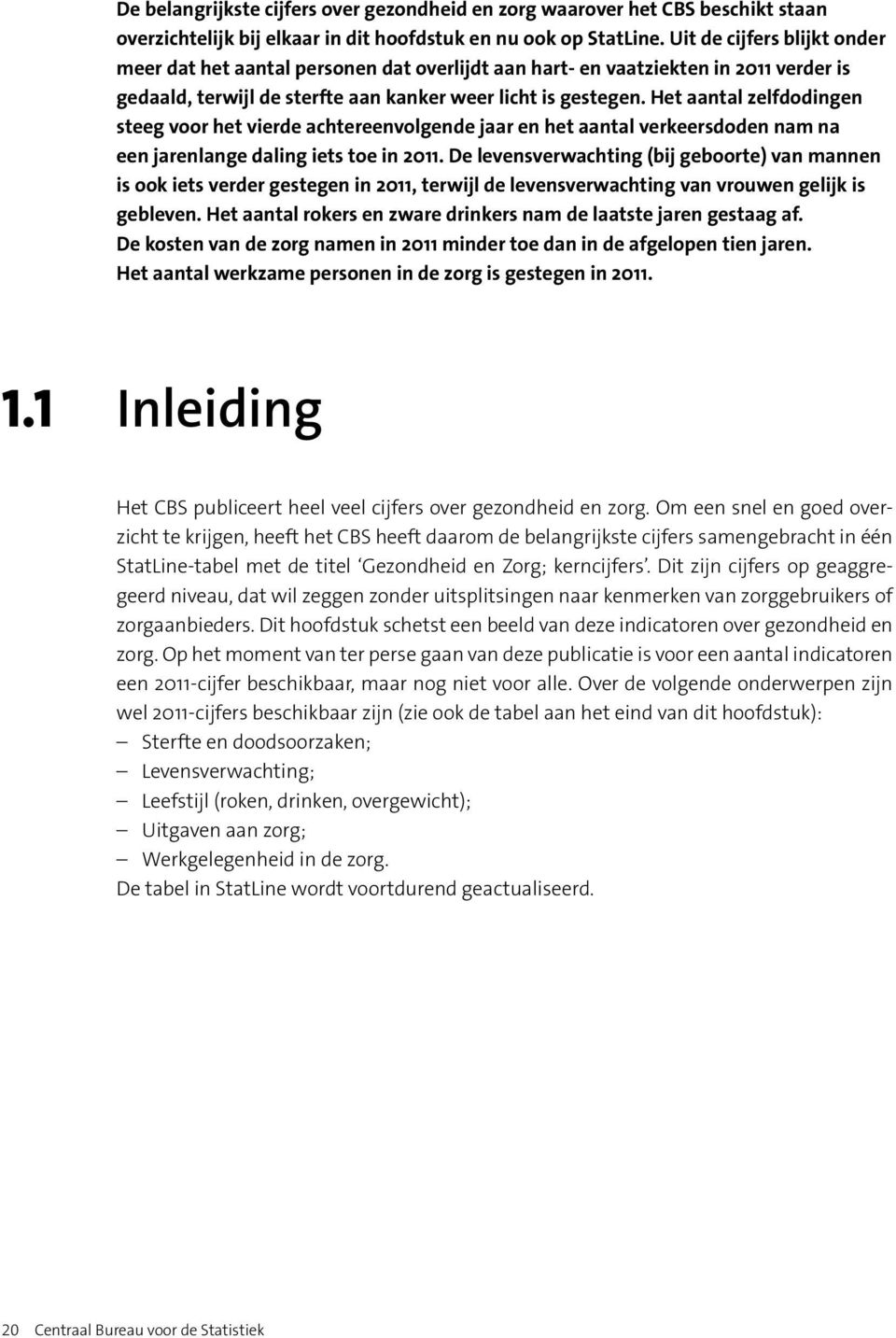 Het aantal zelfdodingen steeg voor het vierde achtereenvolgende jaar en het aantal verkeersdoden nam na een jarenlange daling iets toe in 2011.