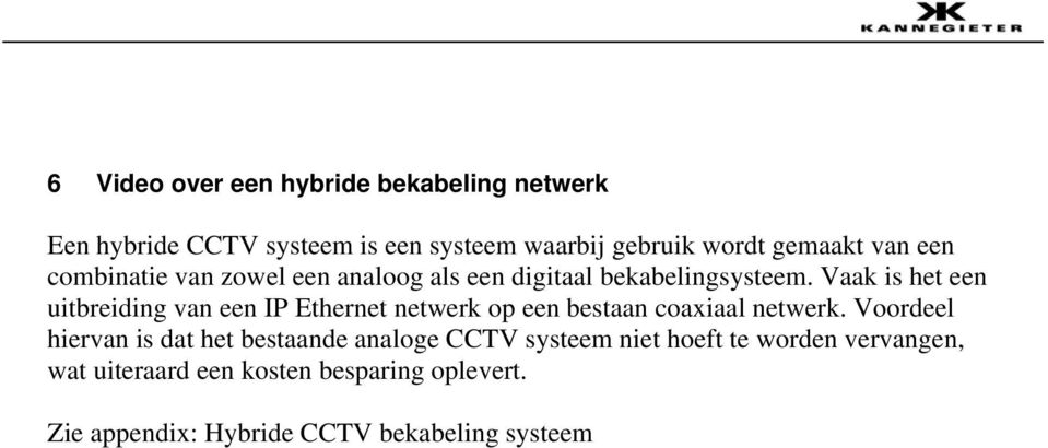 Vaak is het een uitbreiding van een IP Ethernet netwerk op een bestaan coaxiaal netwerk.